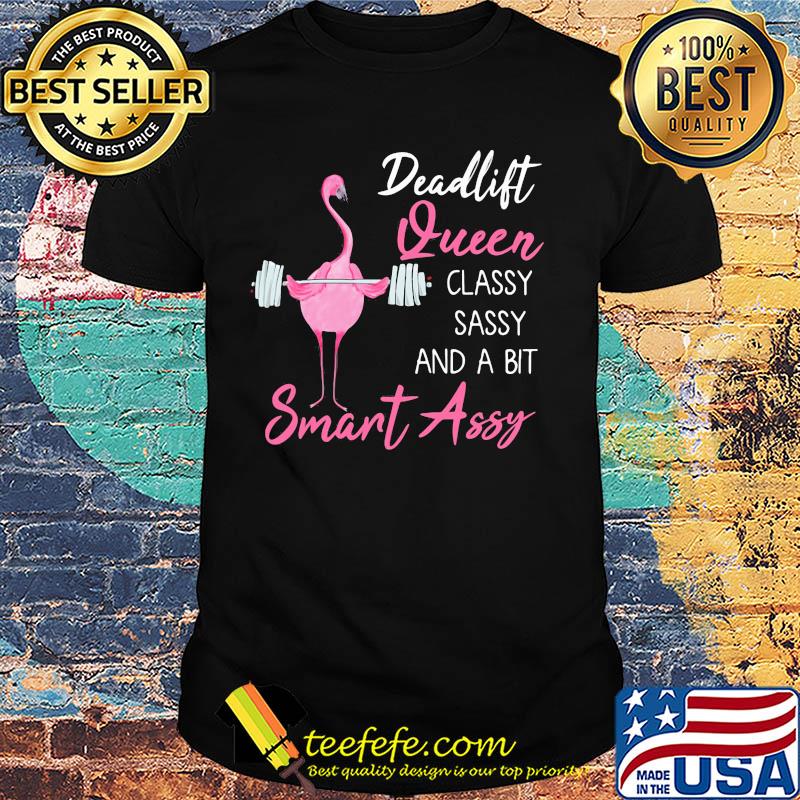 Deadlift Queen classy sassy and a bit smant assy Greater flamingo Weight lifting shirt Deadlift Queen classy sassy and a bit smant assy Greater flamingo Weight lifting shirt