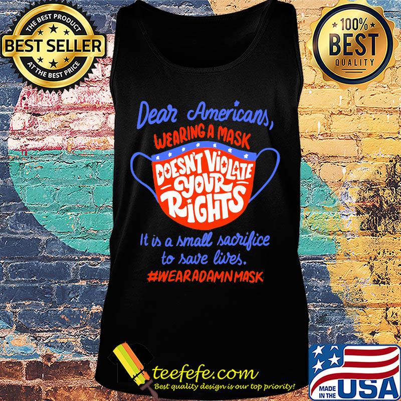 Dear americans wearing a mask doesn't violate your rights it is a small sacrifice to save lives wear a damn mask s Tank top Dear americans wearing a mask doesn't violate your rights it is a small sacrifice to save lives wear a damn mask s Tank top