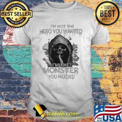 Death i'm not the hero you wanted i'm the monster you needed shirt