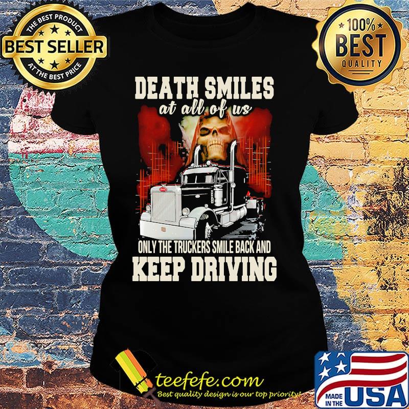Death Smiles At All Of Us Only The Truckers Smile Back And Keep Driving Shirt Ladies tee Death Smiles At All Of Us Only The Truckers Smile Back And Keep Driving Shirt Ladies tee