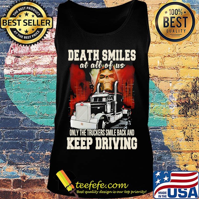 Death Smiles At All Of Us Only The Truckers Smile Back And Keep Driving Shirt Tank top Death Smiles At All Of Us Only The Truckers Smile Back And Keep Driving Shirt Tank top