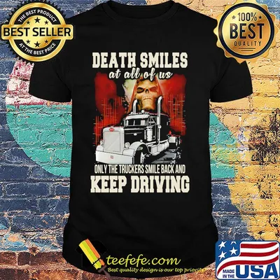 Death Smiles At All Of Us Only The Truckers Smile Back And Keep Driving Shirt