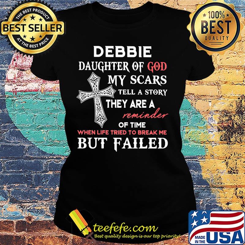 Debbie Daughter Of God My Scars Tell A Story They Are A Reminder Of Time When Life Tried To Break Me But Failed Shirt Ladies tee Debbie Daughter Of God My Scars Tell A Story They Are A Reminder Of Time When Life Tried To Break Me But Failed Shirt Ladies tee
