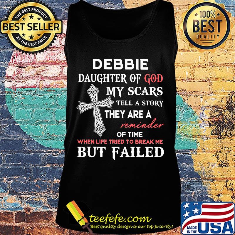 Debbie Daughter Of God My Scars Tell A Story They Are A Reminder Of Time When Life Tried To Break Me But Failed Shirt Tank top Debbie Daughter Of God My Scars Tell A Story They Are A Reminder Of Time When Life Tried To Break Me But Failed Shirt Tank top