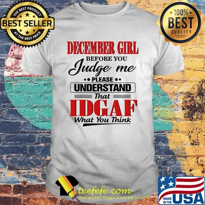 December Girl Before You Judge Me Please Understand That Idgaf What You Think Shirt