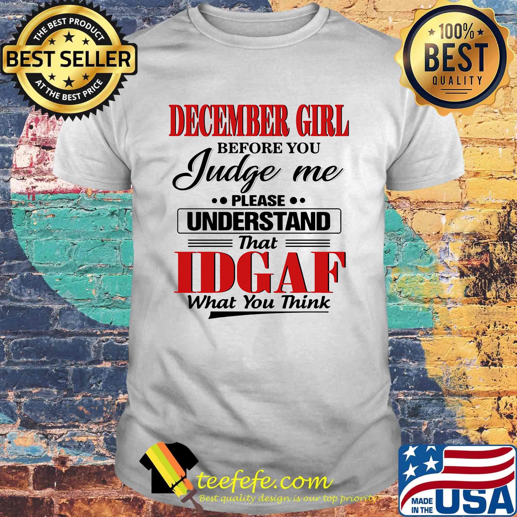 December Girl Before You Judge Me Please Understand That Idgaf What You Think Shirt