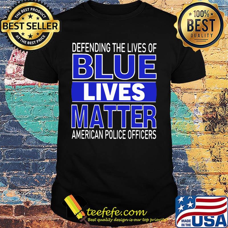 Deffnding The Lives Of Blue Lives Matter American Police Officers Shirt