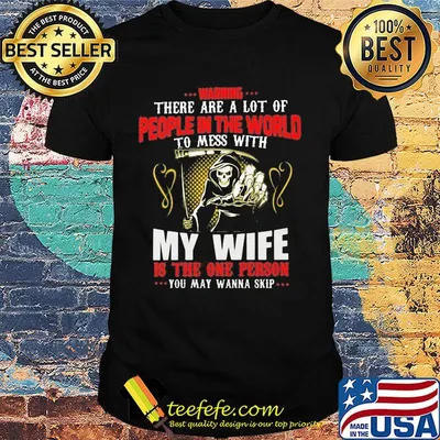 Devil Warning there are a lot of people in the world to mess with my wife is the on person you may wanna skip shirt