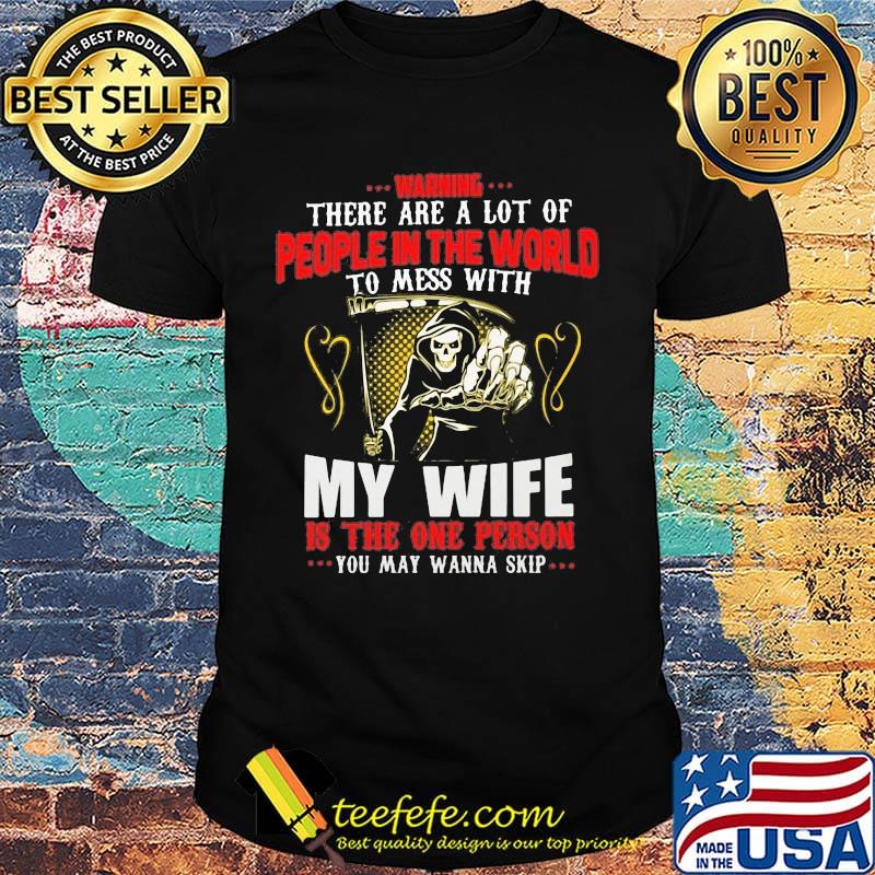 Devil Warning there are a lot of people in the world to mess with my wife is the on person you may wanna skip shirt