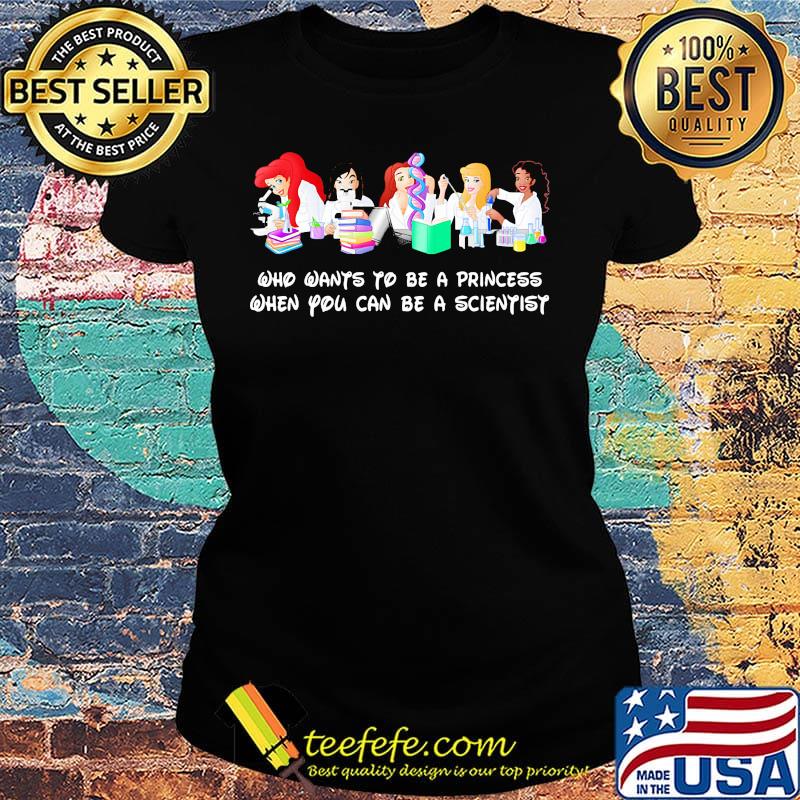 Disney princess characters who wants to be a princess when you can be a scientist s Ladies tee Disney princess characters who wants to be a princess when you can be a scientist s Ladies tee