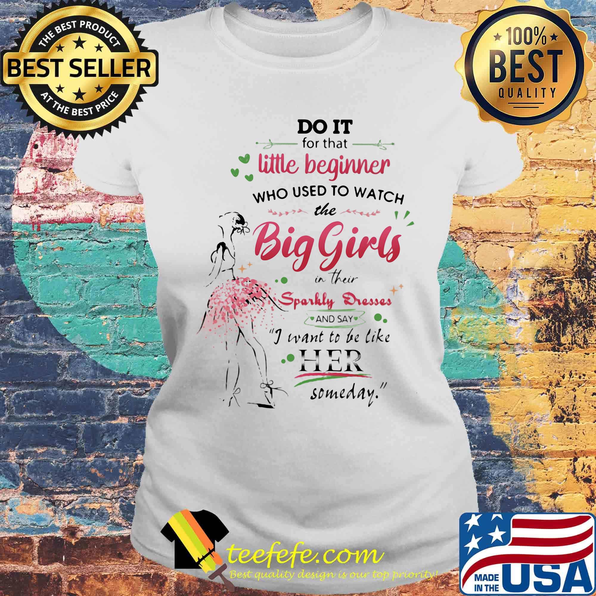 Do it for tha little beginner who used to watch the big girls in their sparkly dresses ballet s Laides tee Do it for tha little beginner who used to watch the big girls in their sparkly dresses ballet s Laides tee