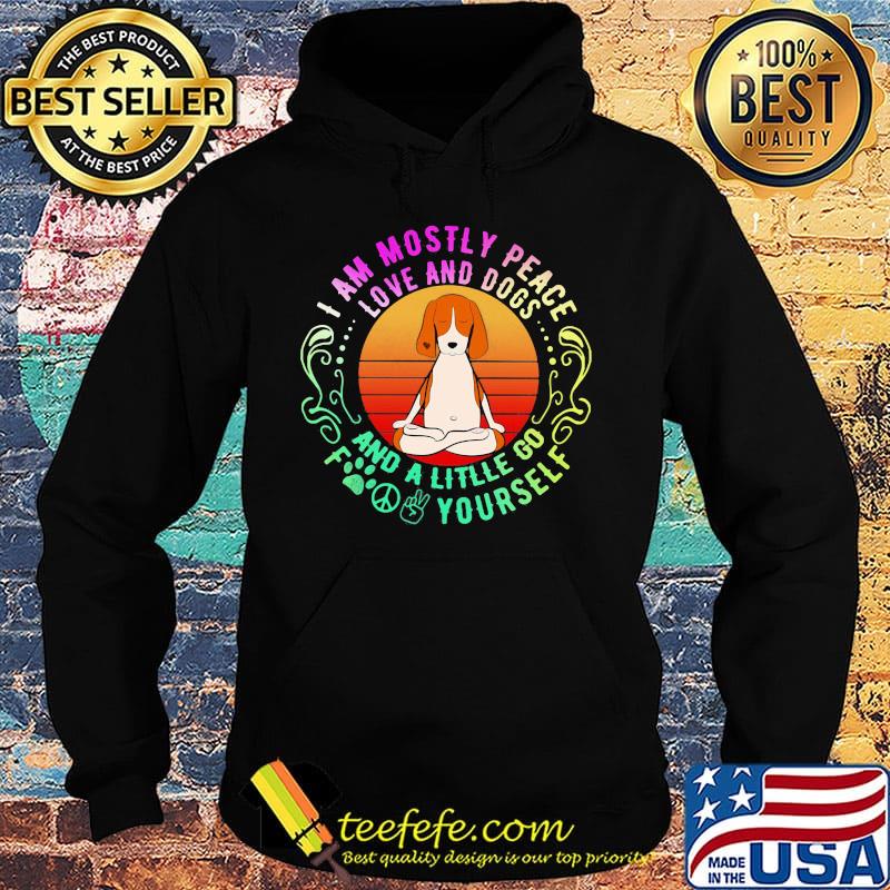 Dog yoga I am mostly peace love and dogs and a litlle go fuck yourself s Hoodie Dog yoga I am mostly peace love and dogs and a litlle go fuck yourself s Hoodie