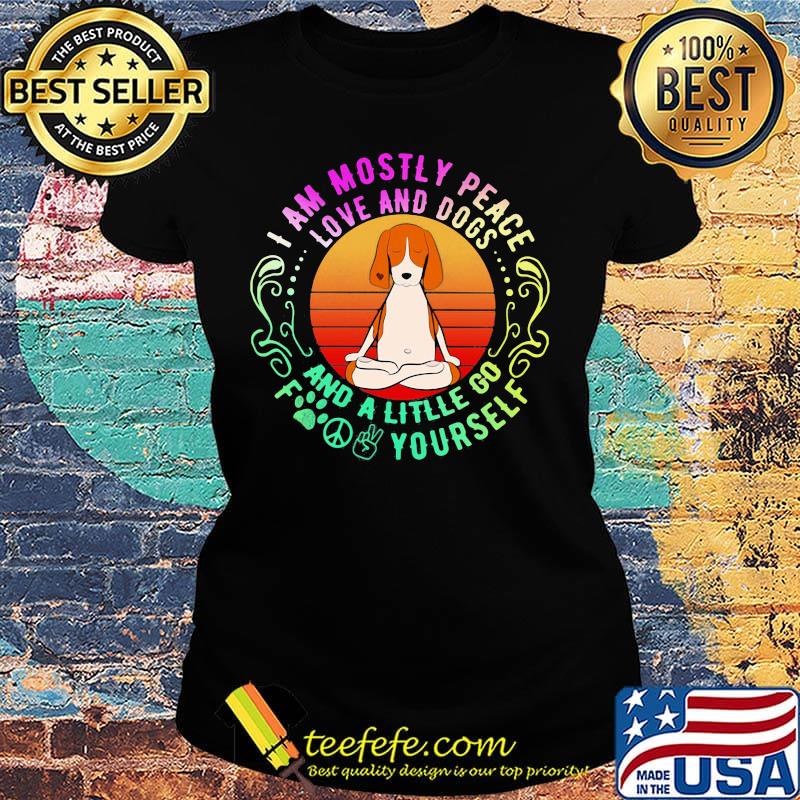 Dog yoga I am mostly peace love and dogs and a litlle go fuck yourself s Ladies tee Dog yoga I am mostly peace love and dogs and a litlle go fuck yourself s Ladies tee