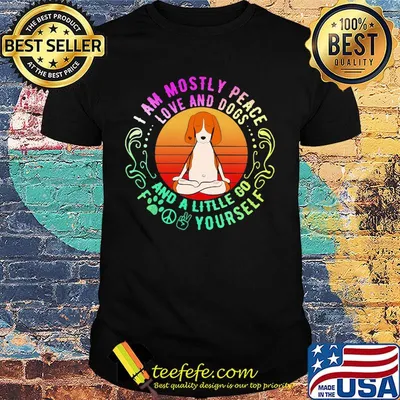 Dog yoga I am mostly peace love and dogs and a litlle go fuck yourself shirt