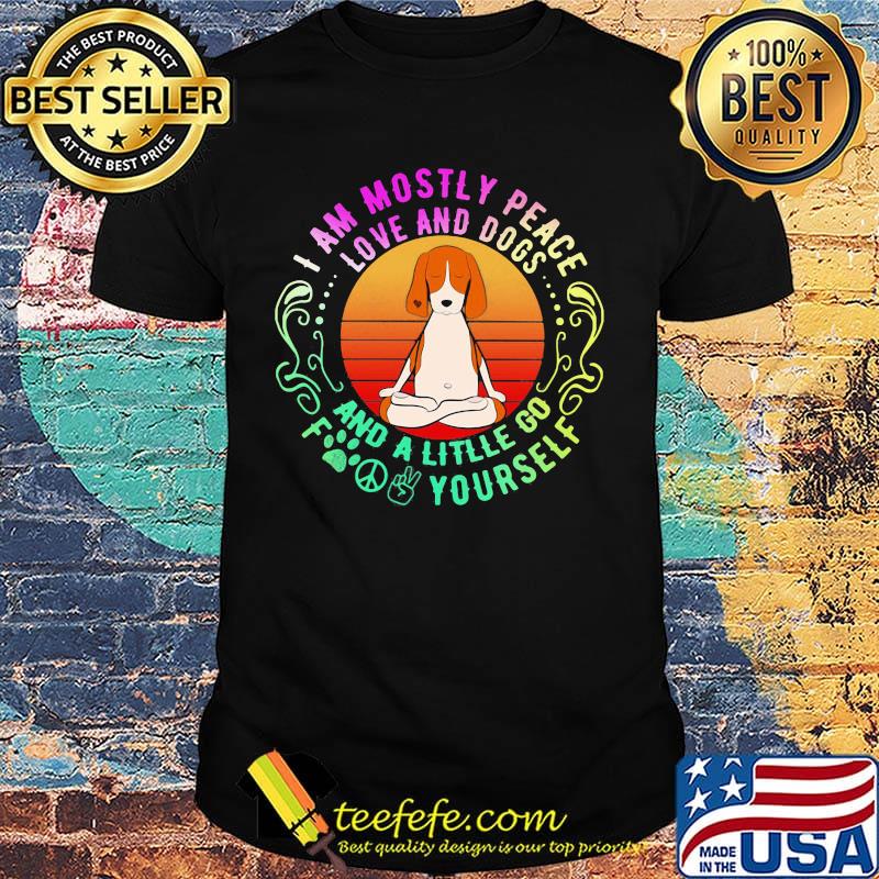 Dog yoga I am mostly peace love and dogs and a litlle go fuck yourself shirt