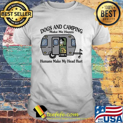 Dogs and camping make me happy humans make my head hurt hearts white shirt