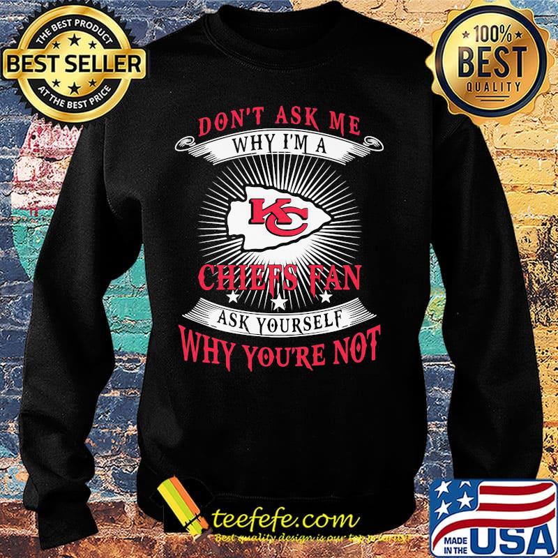 Don't ask me why i'm a chiefs fan ask yourself why you're not s Sweater Don't ask me why i'm a chiefs fan ask yourself why you're not s Sweater