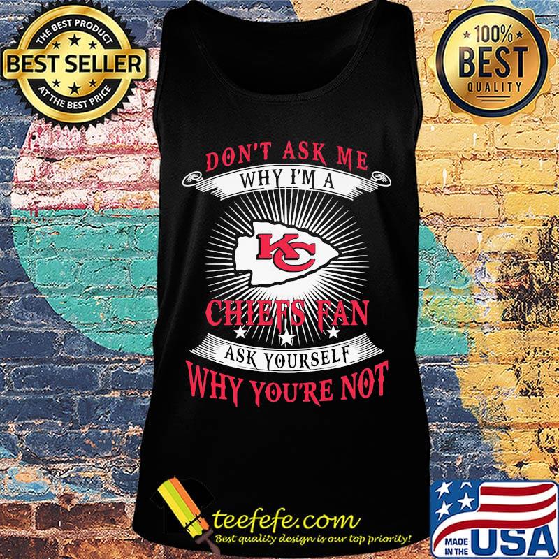 Don't ask me why i'm a chiefs fan ask yourself why you're not s Tank top Don't ask me why i'm a chiefs fan ask yourself why you're not s Tank top