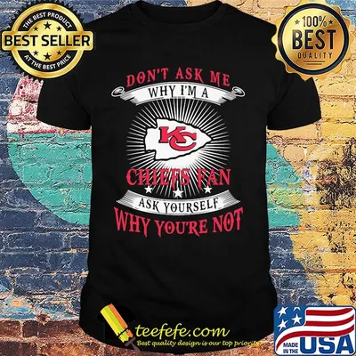 Don't ask me why i'm a chiefs fan ask yourself why you're not shirt