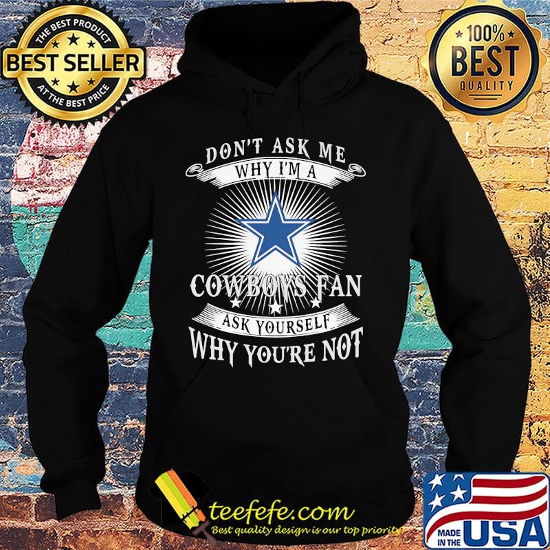 Don't ask me why i'm a cowboys fan ask yourself why you're not s Hoodie Don't ask me why i'm a cowboys fan ask yourself why you're not s Hoodie