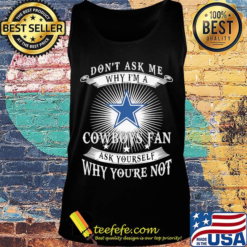 Don't ask me why i'm a cowboys fan ask yourself why you're not s Tank top Don't ask me why i'm a cowboys fan ask yourself why you're not s Tank top