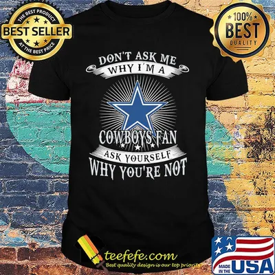 Don't ask me why i'm a cowboys fan ask yourself why you're not shirt