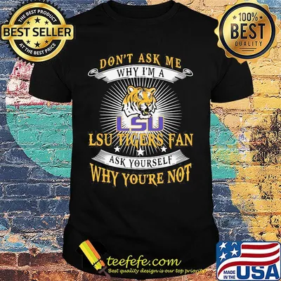 Don't ask me why i'm a LSU Tigers Fan ask yourself why you're not shirt