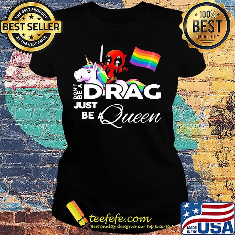 Don't be a Drag just be a queen Deadpool and Unicorn LGBT s Ladies tee Don't be a Drag just be a queen Deadpool and Unicorn LGBT s Ladies tee