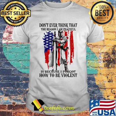Don't ever think that the reason I am peaceful is because I forgot how to be violent American shirt