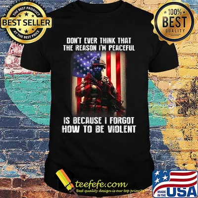 Don't ever think that the reason I'm peaceful is because I forgot how to be violent Soldier American shirt