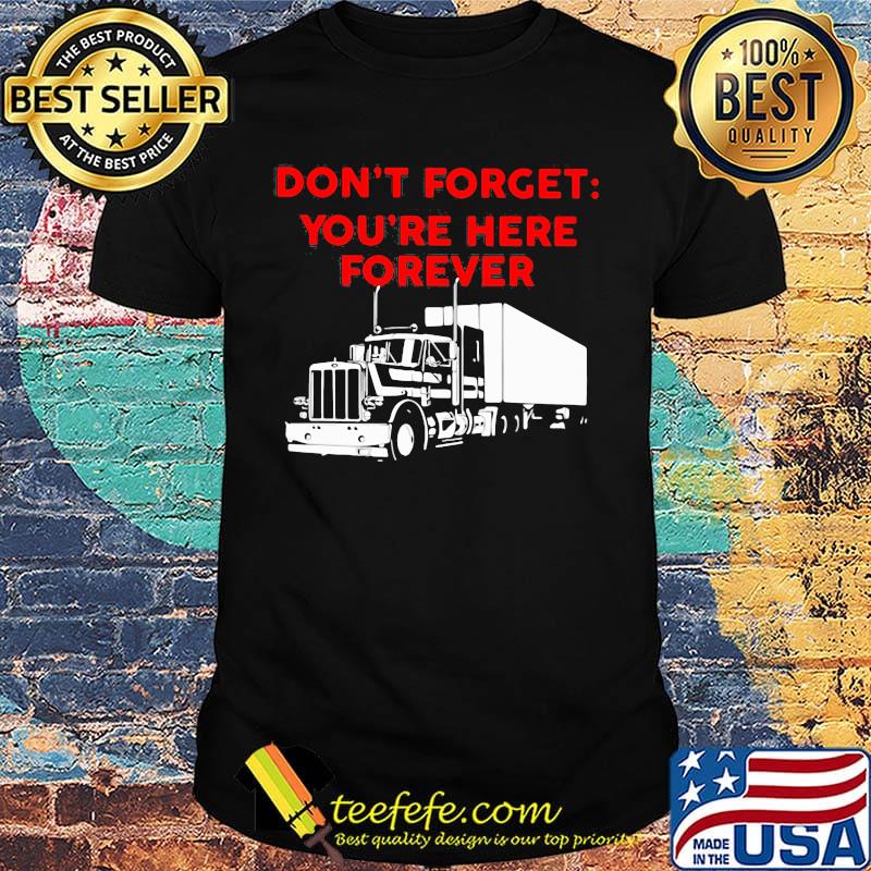 Don't forget you're here forever truck shirt