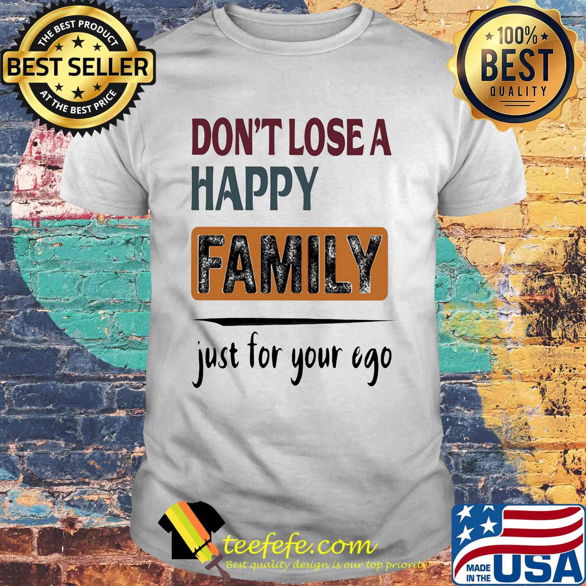 Don't lose a happy family just for your ego shirt
