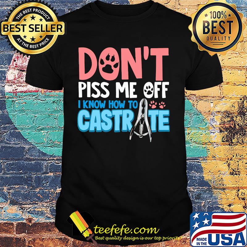Don't piss me off i know how to castrate paw shirt Don't piss me off i know how to castrate paw shirt