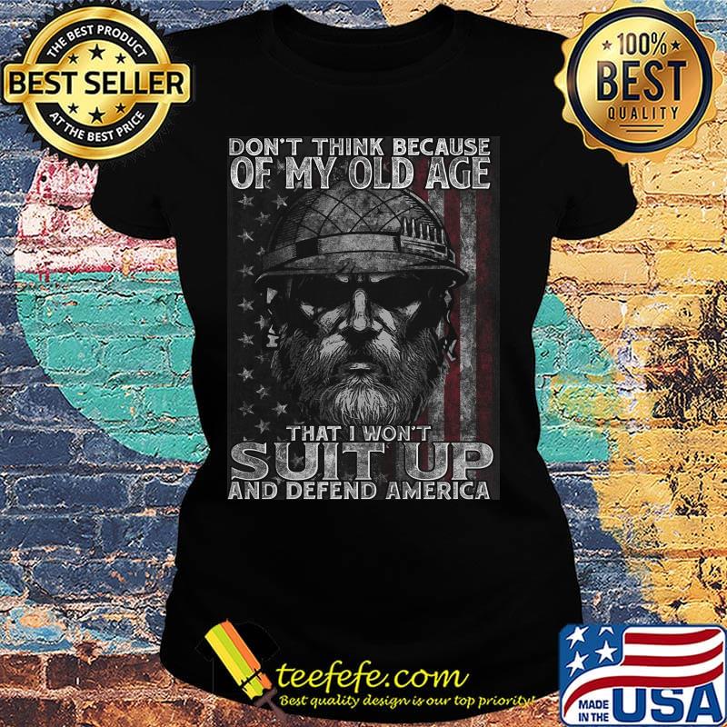 Don't think because of my old age that i won't suit up and defend america veteran american flag independence day s Ladies tee Don't think because of my old age that i won't suit up and defend america veteran american flag independence day s Ladies tee
