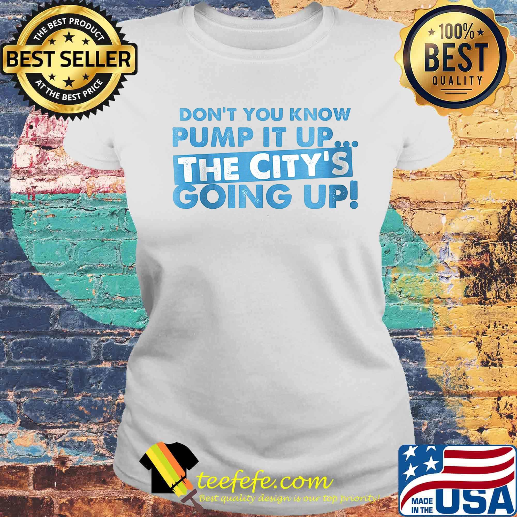 Don't You Know Pump It Up The City's Going Up Shirt Laides tee Don't You Know Pump It Up The City's Going Up Shirt Laides tee