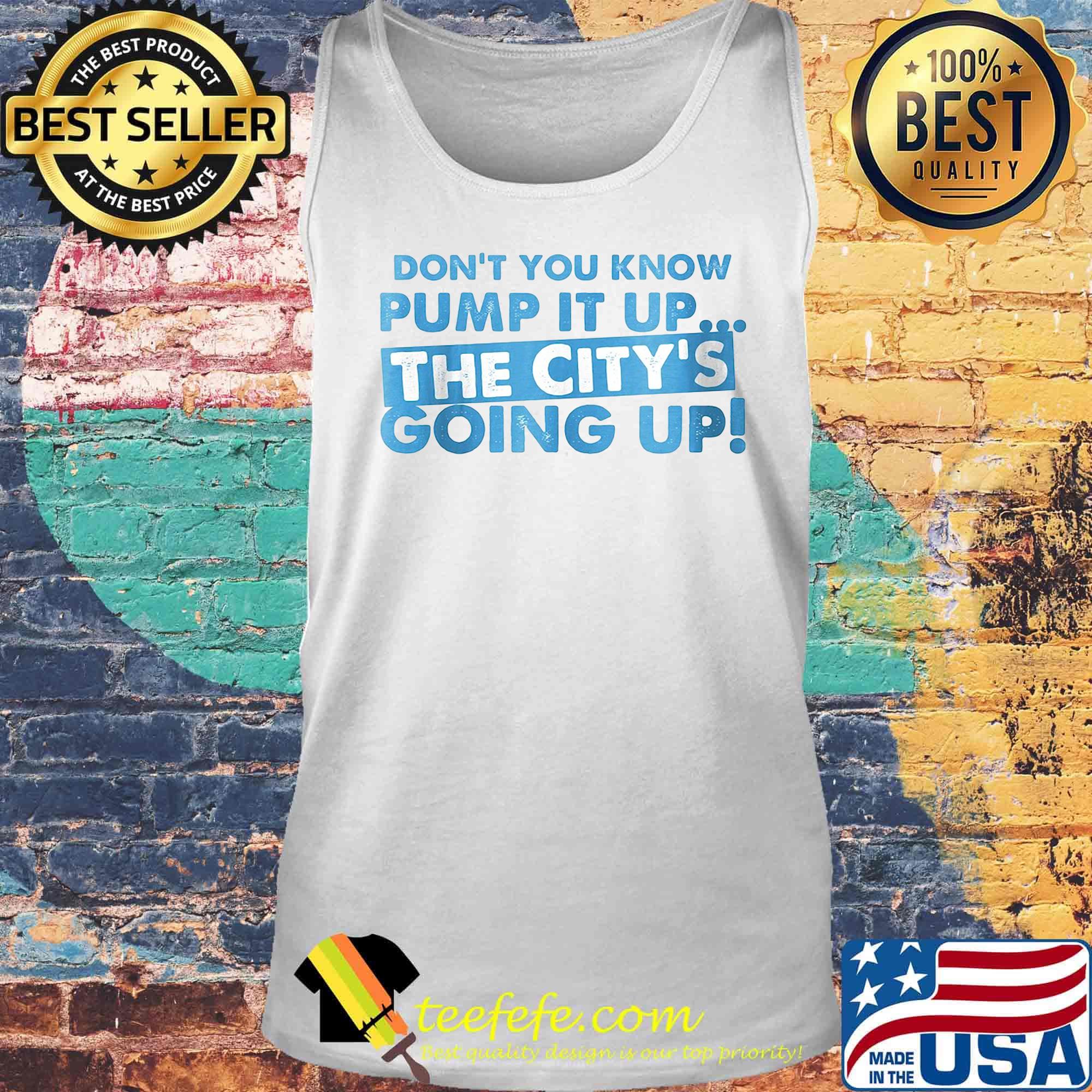 Don't You Know Pump It Up The City's Going Up Shirt Tank top Don't You Know Pump It Up The City's Going Up Shirt Tank top