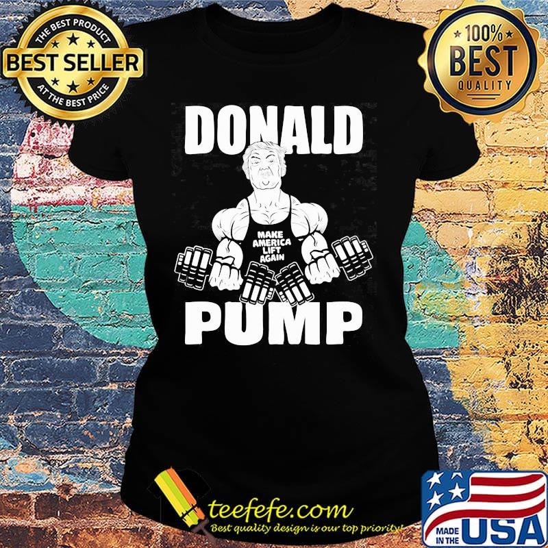 Donald Pump Man Weightlifting Make American Lift Again Shirt Ladies tee Donald Pump Man Weightlifting Make American Lift Again Shirt Ladies tee