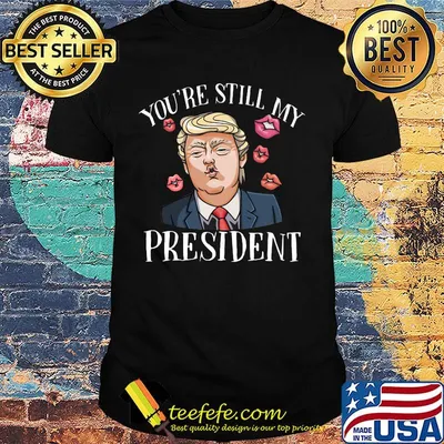 Donald trump kiss you're still my president lips shirt