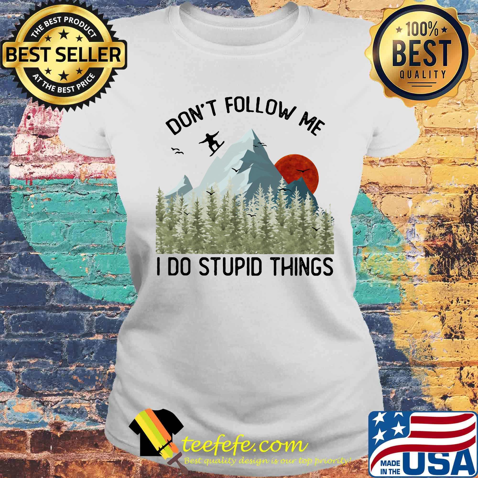Dont Follow Me I Do Stupid Things Sunset Mountain Snowboarding Shirt Laides tee Dont Follow Me I Do Stupid Things Sunset Mountain Snowboarding Shirt Laides tee