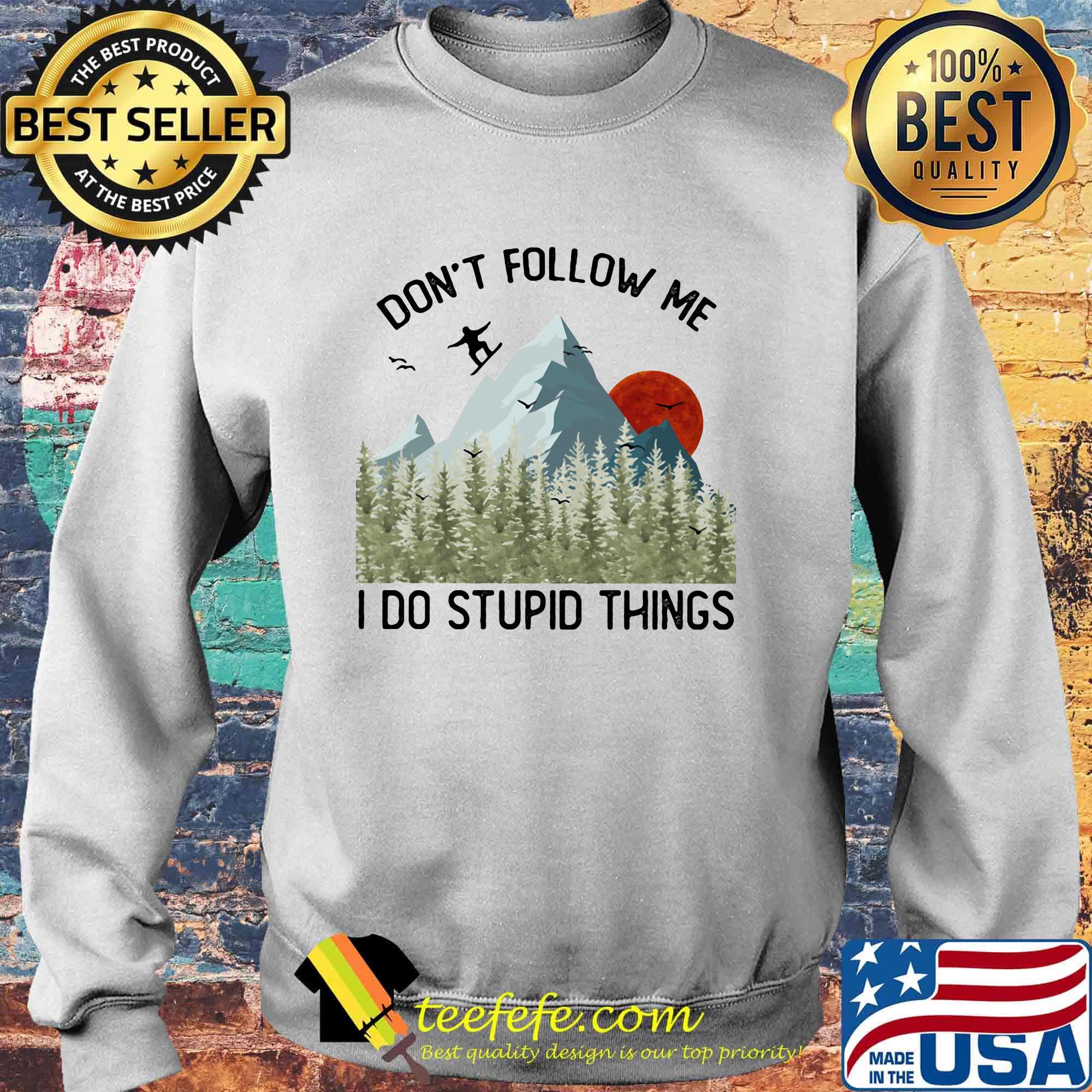 Dont Follow Me I Do Stupid Things Sunset Mountain Snowboarding Shirt Sweater Dont Follow Me I Do Stupid Things Sunset Mountain Snowboarding Shirt Sweater