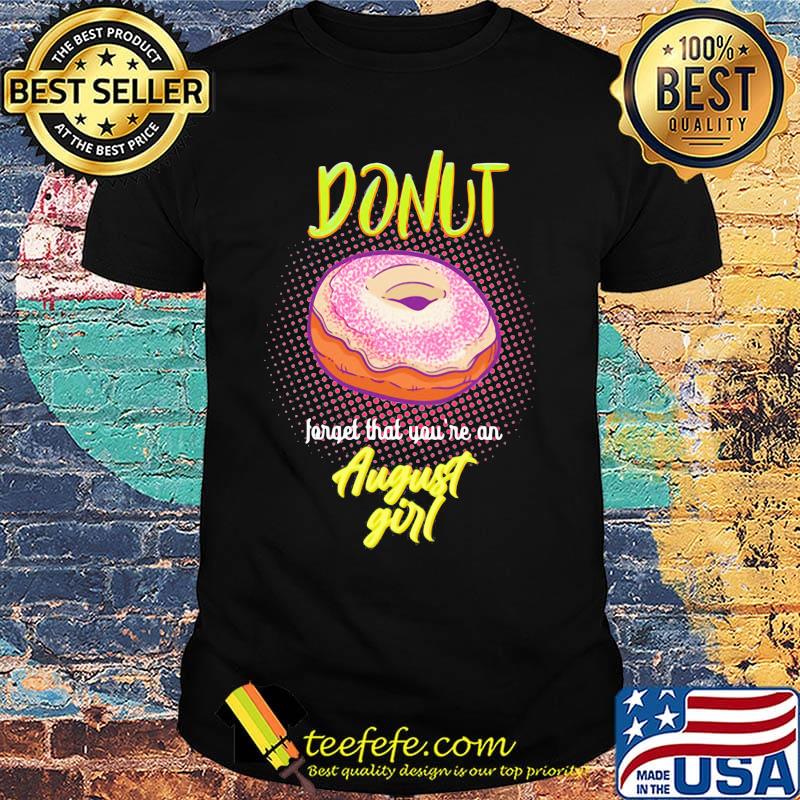 Donut forget that you're an august girl shirt