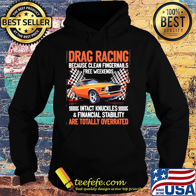 Drag racing because clean fingernails free weekends intact knuckles and financial stability are totally overrated s Hoodie Drag racing because clean fingernails free weekends intact knuckles and financial stability are totally overrated s Hoodie