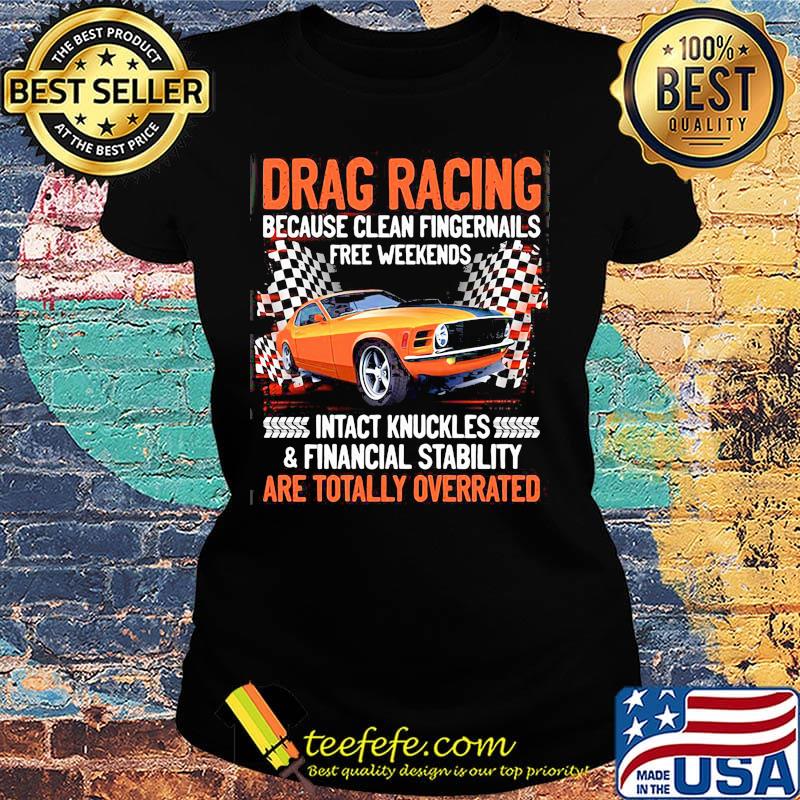 Drag racing because clean fingernails free weekends intact knuckles and financial stability are totally overrated s Ladies tee Drag racing because clean fingernails free weekends intact knuckles and financial stability are totally overrated s Ladies tee