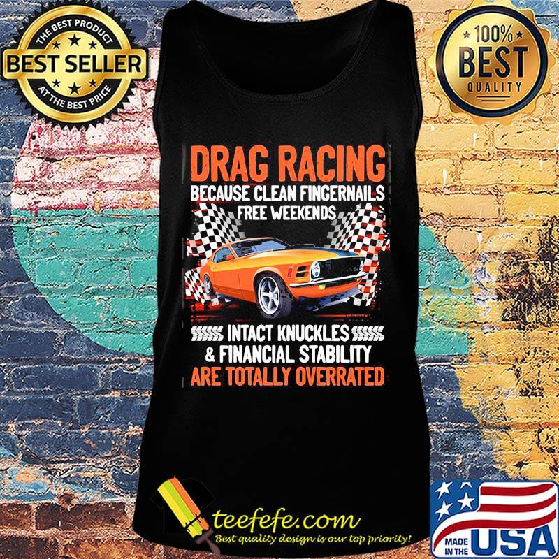 Drag racing because clean fingernails free weekends intact knuckles and financial stability are totally overrated s Tank top Drag racing because clean fingernails free weekends intact knuckles and financial stability are totally overrated s Tank top