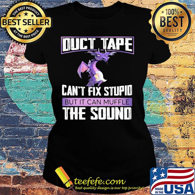 Dragon duct tape can't fix stupid but it can muffle the sound s Ladies tee Dragon duct tape can't fix stupid but it can muffle the sound s Ladies tee
