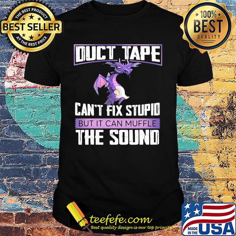 Dragon duct tape can't fix stupid but it can muffle the sound shirt Dragon duct tape can't fix stupid but it can muffle the sound shirt