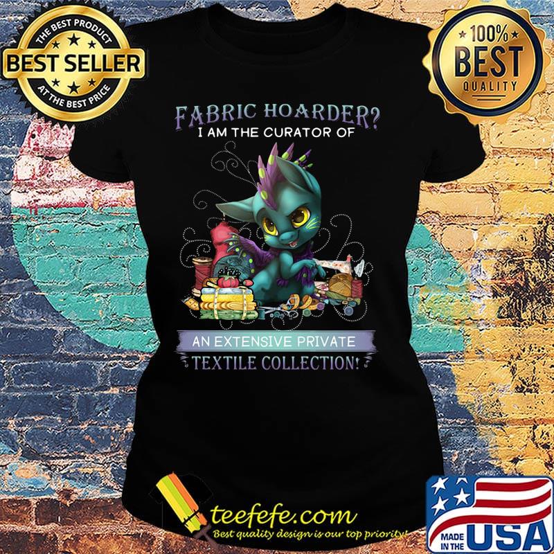 Dragon fabric hoarder i am the curator of an extensive private textile collection s Ladies tee Dragon fabric hoarder i am the curator of an extensive private textile collection s Ladies tee