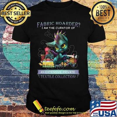 Dragon fabric hoarder i am the curator of an extensive private textile collection shirt