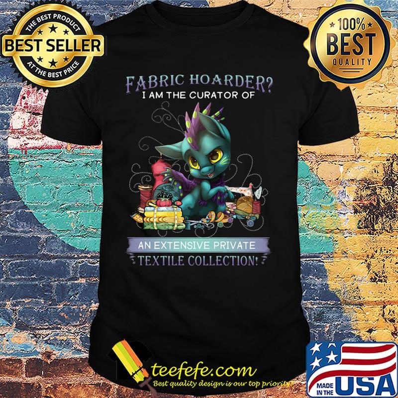 Dragon fabric hoarder i am the curator of an extensive private textile collection shirt Dragon fabric hoarder i am the curator of an extensive private textile collection shirt