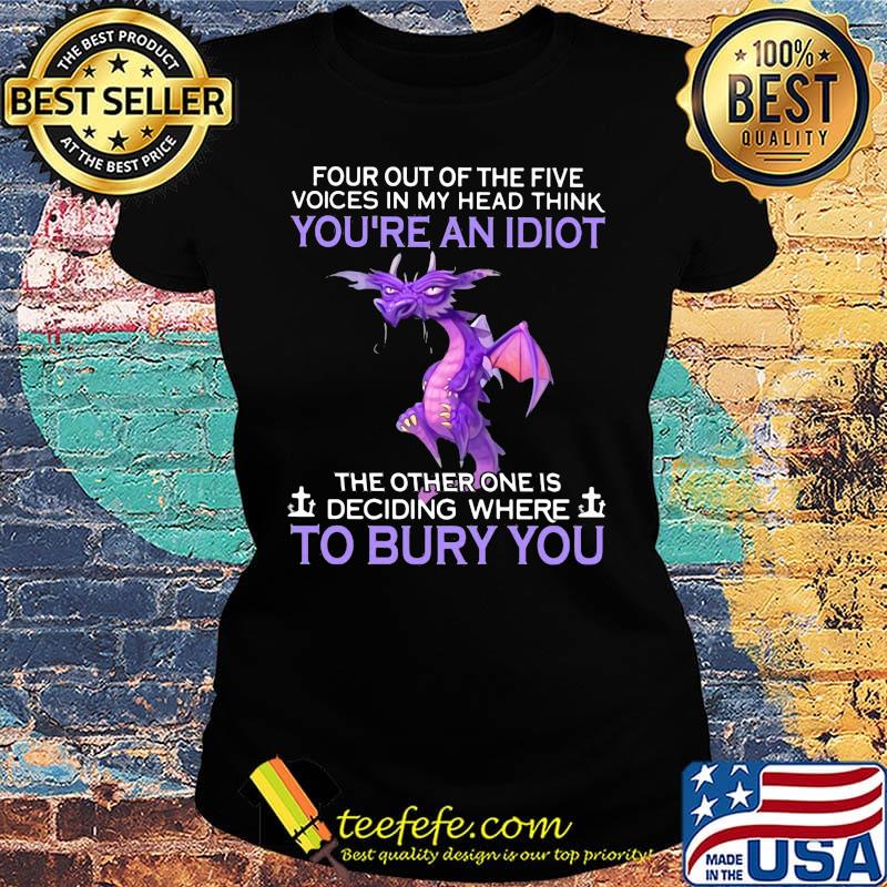 Dragon four out of the five voices in my head think you're an idiot the other one is deciding where to bury you s Ladies tee Dragon four out of the five voices in my head think you're an idiot the other one is deciding where to bury you s Ladies tee